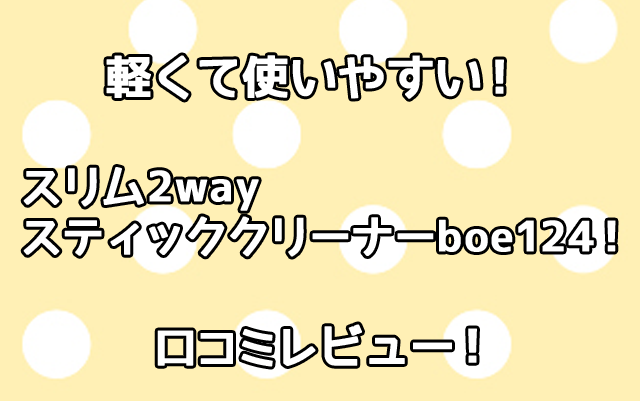 スリム2wayスティッククリーナーboe124口コミ